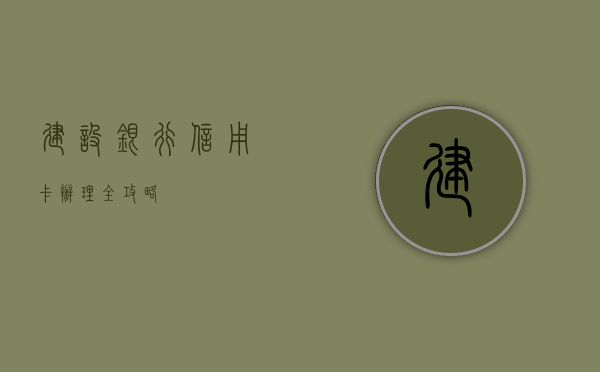 建设银行信用卡办理全攻略