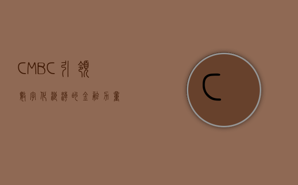 CMBC，引领数字化浪潮的金融力量