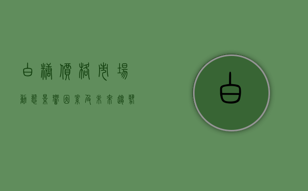 白糖价格，市场动态、影响因素及未来趋势