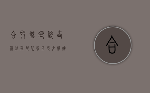 合肥城建,历史脉络与现代风采的交相辉映