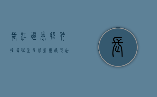 长江证券招聘，探寻职业发展新机遇的起点