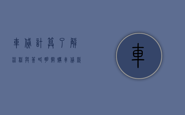 车贷计算，了解流程与策略，明智购车贷款决策