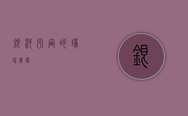 银河，宇宙的璀璨画卷