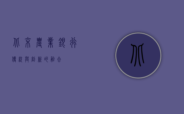 北京农业银行，传统与创新的融合