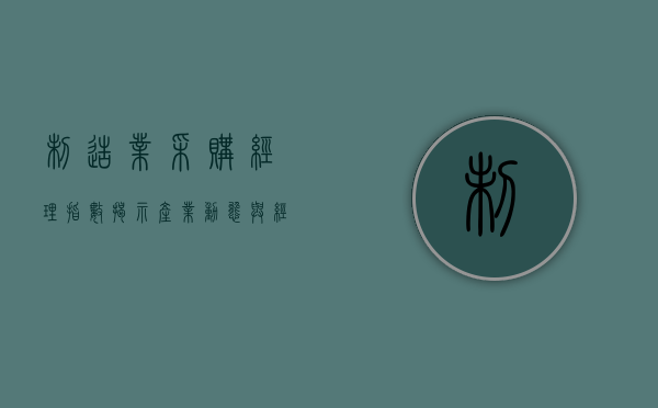 制造业采购经理指数，揭示产业动态与经济发展趋势