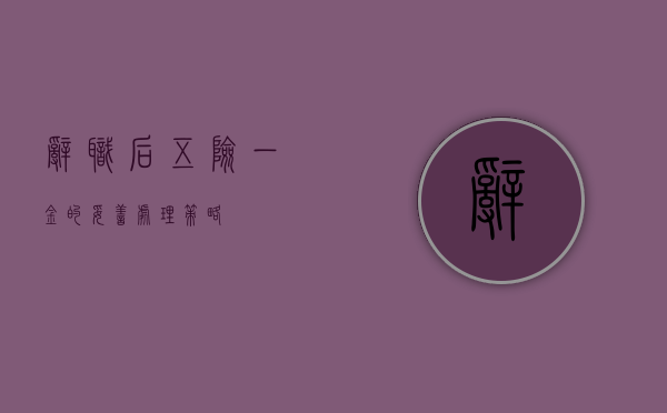 辞职后五险一金的妥善处理策略