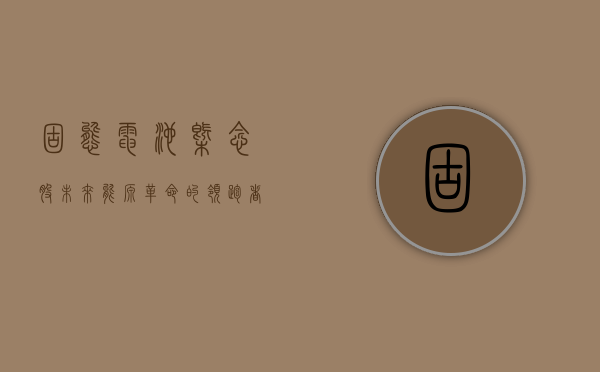 固态电池概念股，未来能源革命的领跑者
