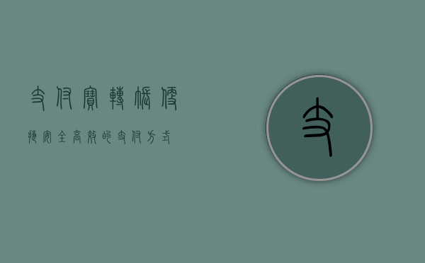 支付宝转账，便捷、安全、高效的支付方式