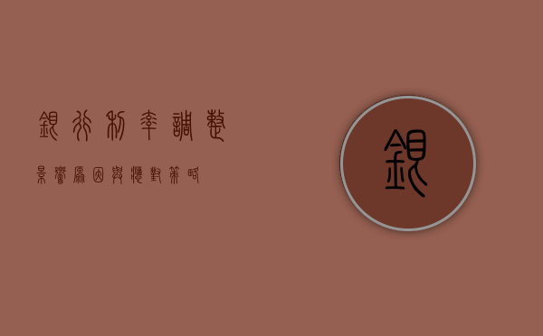 银行利率调整，影响、原因与应对策略