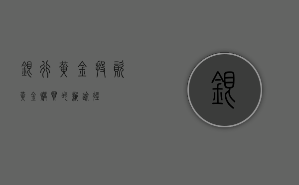银行黄金投资，黄金购买的新途径
