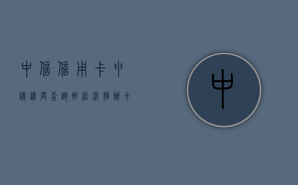 中信信用卡申请进度查询，轻松掌握办卡进度