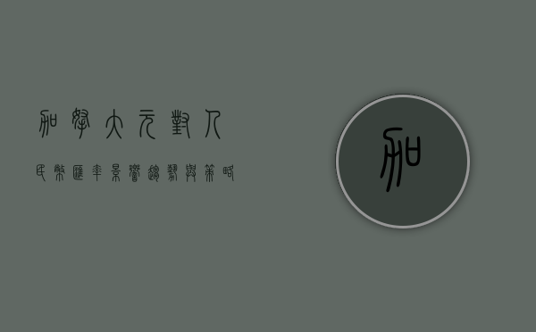 加拿大元对人民币汇率，影响、趋势与策略分析