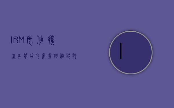 IBM市值，探究其背后的商业价值与技术力量