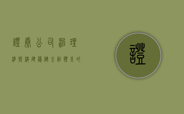 证券公司治理准则，构建稳健金融体系的基石