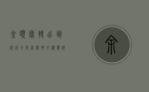 余额宝转出到银行卡是否需要手续费？详解余额宝转账规则