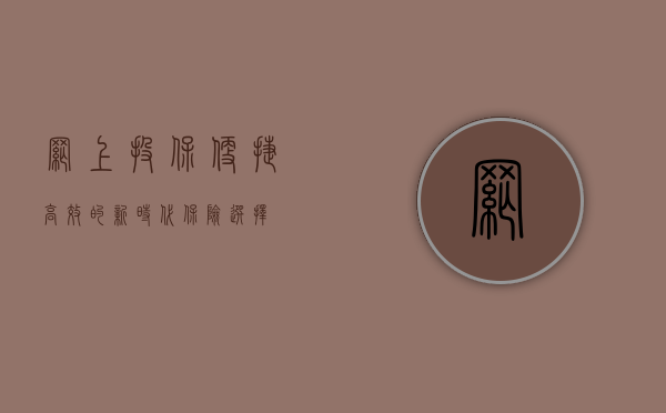 网上投保，便捷、高效的新时代保险选择