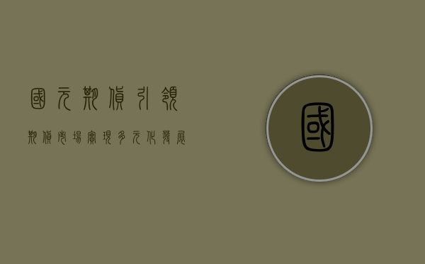国元期货，引领期货市场，实现卓越发展