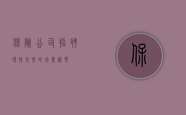 保险公司招聘，寻找未来的行业精英