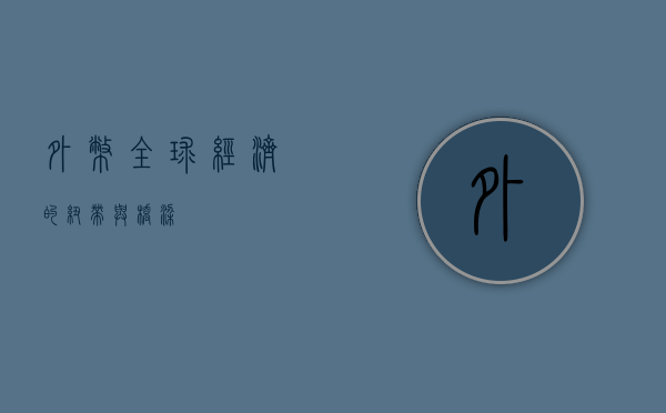 外币，全球经济的纽带与桥梁