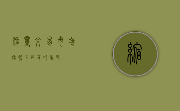 缩量交易，市场趋势下的策略调整