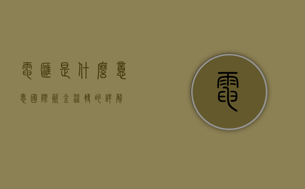 电汇是什么意思—国际资金流转的详解