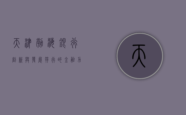 天津渤海银行，创新与发展并行的金融力量