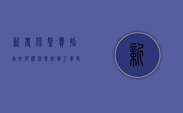 新农保缴费指南，如何顺利缴纳个人养老保险费用