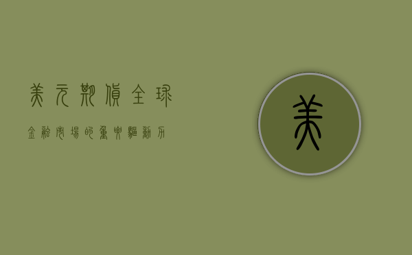 美元期货，全球金融市场的重要驱动力