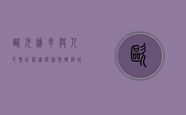 欧元汇率与人民币计算，国际货币转换的复杂性及策略探讨