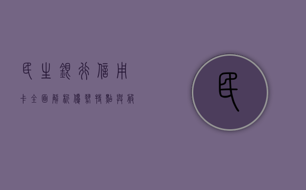 民生银行信用卡全面解析，优势、特点与服务体验