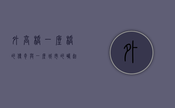 外高桥，一座桥的传奇与一座城市的崛起