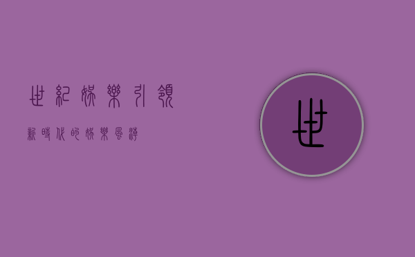 世纪娱乐，引领新时代的娱乐风潮