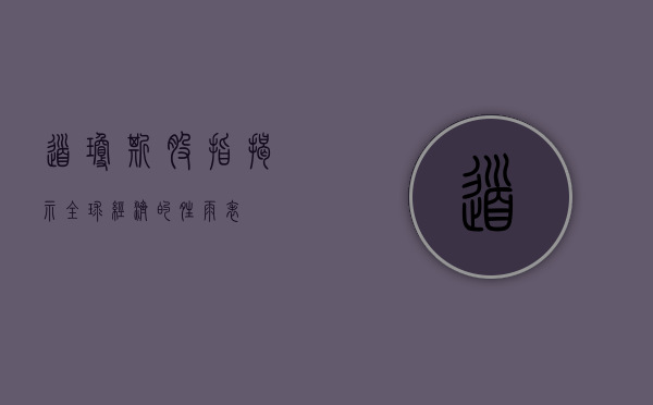 道琼斯股指，揭示全球经济的晴雨表