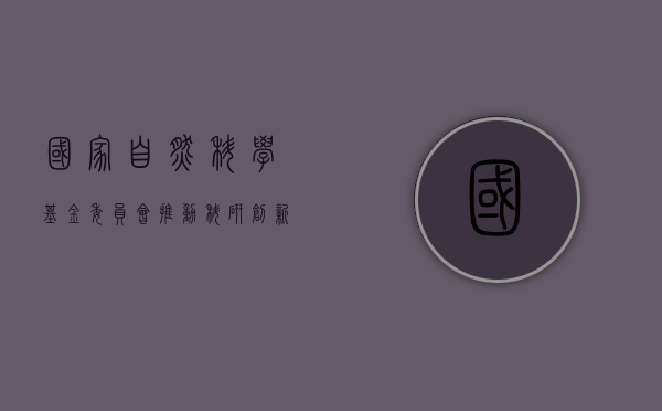 国家自然科学基金委员会，推动科研创新的重要力量
