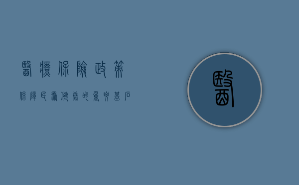 医疗保险政策，保障民众健康的重要基石