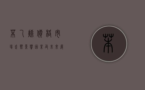 苯乙烯价格，市场走势、影响因素及未来展望