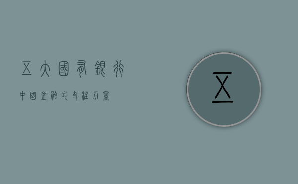 五大国有银行，中国金融的支柱力量
