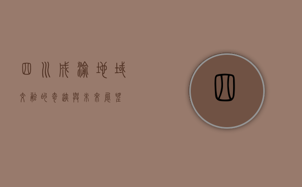 四川成渝，地域交融的奇迹与未来展望