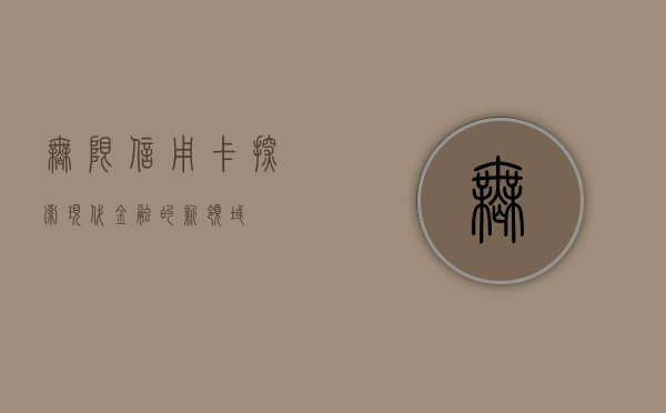 无限信用卡，探索现代金融的新领域