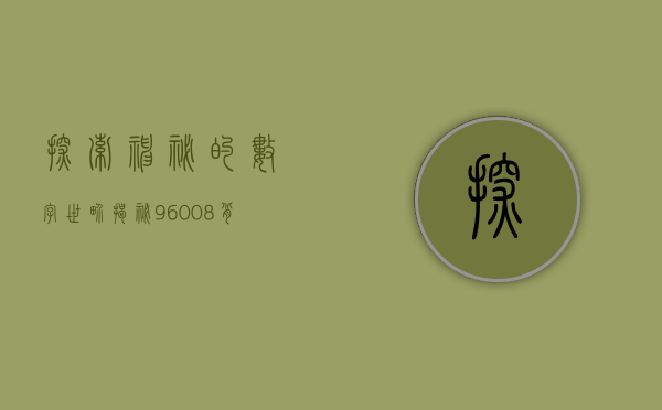 探索神秘的数字世界，揭秘96008背后的奥秘