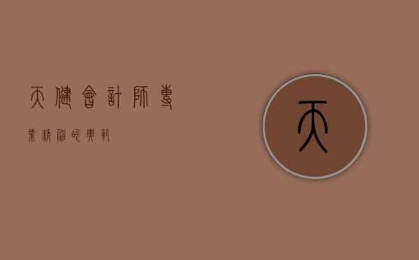 天健会计师，专业精神的典范