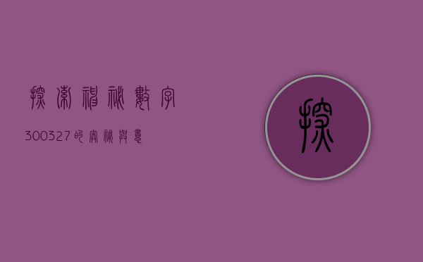 探索神秘数字，300327的奥秘与意义