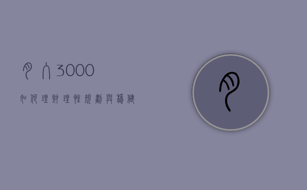 月入3000如何理财，理性规划与稳健投资之道