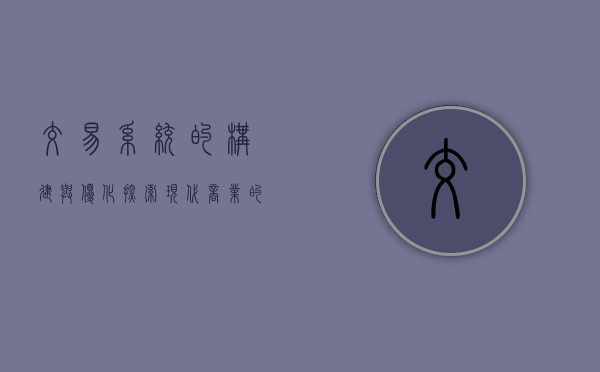 交易系统的构建与优化，探索现代商业的核心竞争力