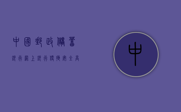 中国邮政储蓄银行网上银行，便捷、安全、高效的金融服务新体验