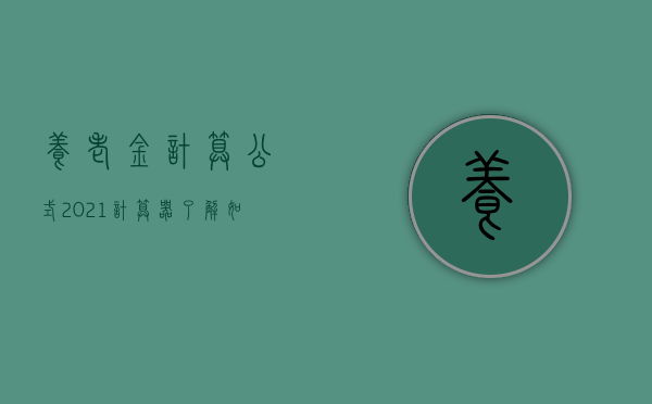 养老金计算公式2021计算器，了解如何计算你的养老金