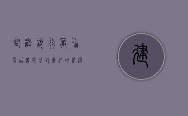 建设银行服务电话，连接您与我们的桥梁