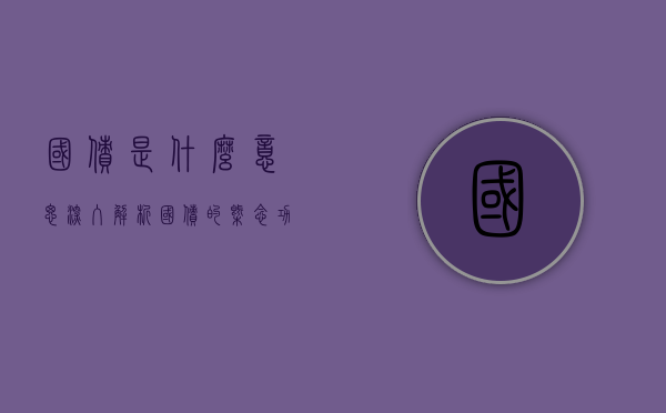 国债是什么意思—深入解析国债的概念、功能及其影响