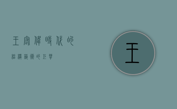 王宏伟，时代的楷模，艺术的巨擘