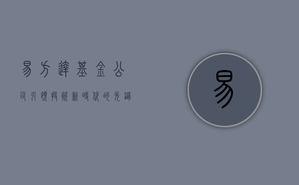 易方达基金公司，引领投资新时代的先锋力量